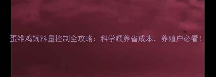 图片 蛋雏鸡饲料量控制全攻略：科学喂养省成本，养殖户必看！