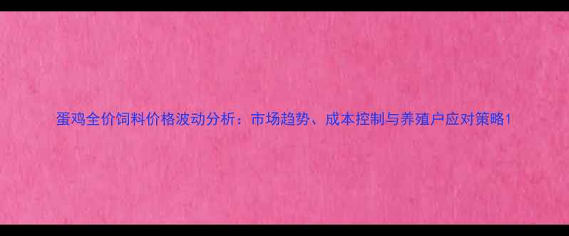 图片 蛋鸡全价饲料价格波动分析：市场趋势、成本控制与养殖户应对策略1