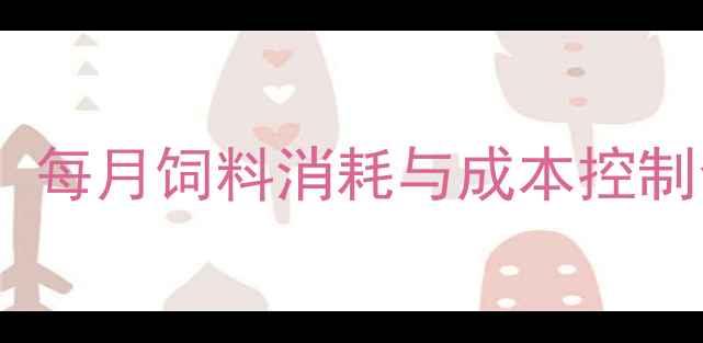 图片 蛋鸡科学喂养指南：每月饲料消耗与成本控制全（附数据图表）2