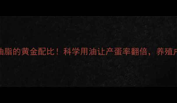 图片 蛋鸡饲料中添加油脂的黄金配比！科学用油让产蛋率翻倍，养殖户必看的营养密码
