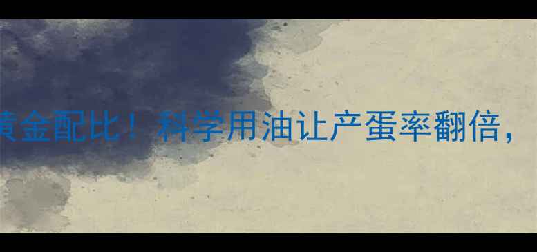 图片 蛋鸡饲料中添加油脂的黄金配比！科学用油让产蛋率翻倍，养殖户必看的营养密码2