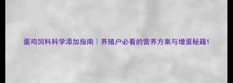 图片 蛋鸡饲料科学添加指南｜养殖户必看的营养方案与增蛋秘籍1