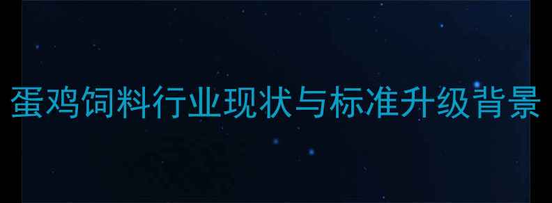 图片 蛋鸡饲料行业现状与标准升级背景