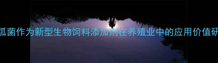 图片 蛭弧菌作为新型生物饲料添加剂在养殖业中的应用价值研究