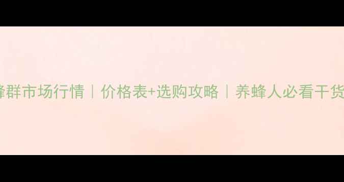 图片 蜂群市场行情｜价格表+选购攻略｜养蜂人必看干货2