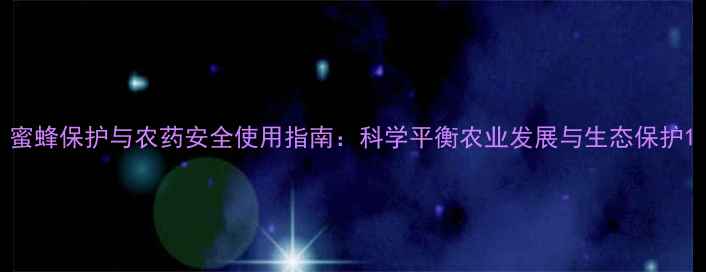 图片 蜜蜂保护与农药安全使用指南：科学平衡农业发展与生态保护1