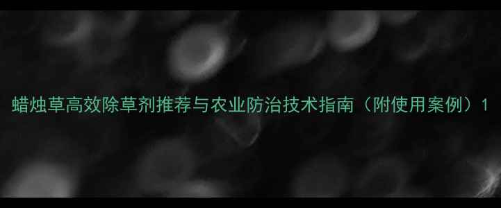 图片 蜡烛草高效除草剂推荐与农业防治技术指南（附使用案例）1
