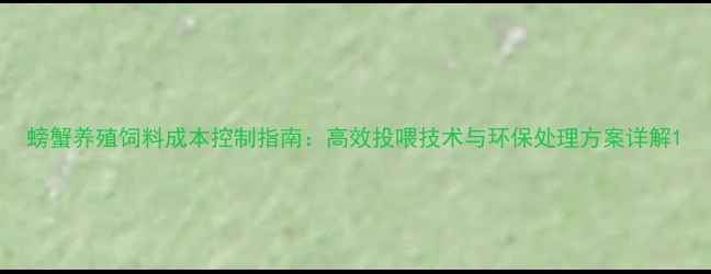 图片 螃蟹养殖饲料成本控制指南：高效投喂技术与环保处理方案详解1