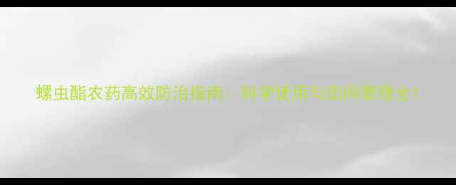 图片 螺虫酯农药高效防治指南：科学使用与田间管理全1