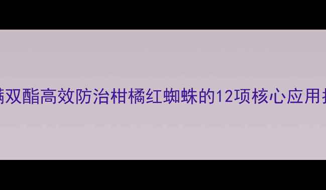图片 螺螨双酯高效防治柑橘红蜘蛛的12项核心应用指南