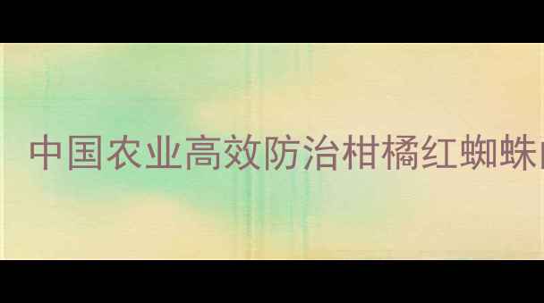 图片 螺螨酯世纪农药：中国农业高效防治柑橘红蜘蛛的五大核心优势2