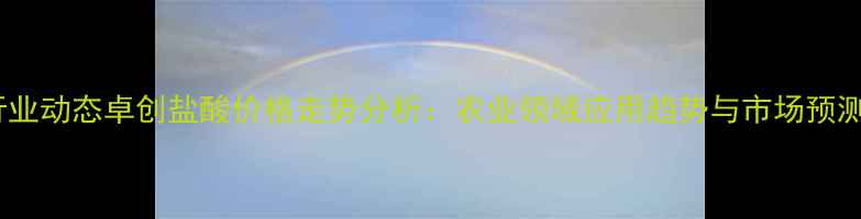 图片 行业动态卓创盐酸价格走势分析：农业领域应用趋势与市场预测1