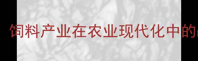图片 行业现状：饲料产业在农业现代化中的战略地位1