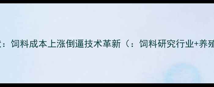 图片 行业现状：饲料成本上涨倒逼技术革新（：饲料研究行业+养殖效益）1