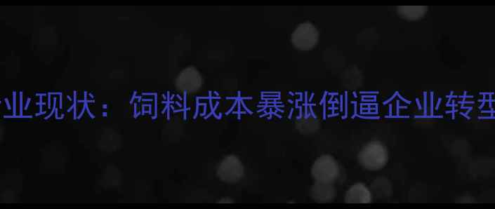 图片 行业现状：饲料成本暴涨倒逼企业转型2