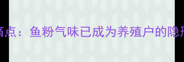 图片 行业痛点：鱼粉气味已成为养殖户的隐形成本