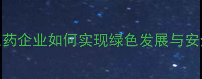 图片 行业聚焦安徽农药企业如何实现绿色发展与安全生产双提升？