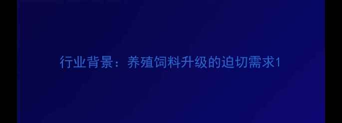 图片 行业背景：养殖饲料升级的迫切需求1