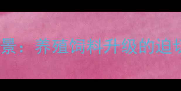 图片 行业背景：养殖饲料升级的迫切需求2