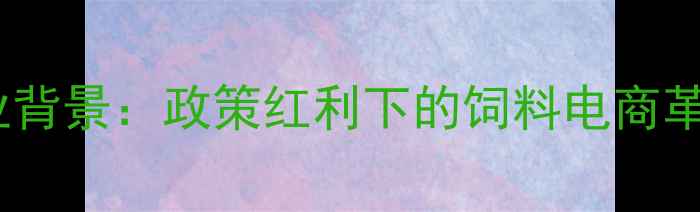 图片 行业背景：政策红利下的饲料电商革命2