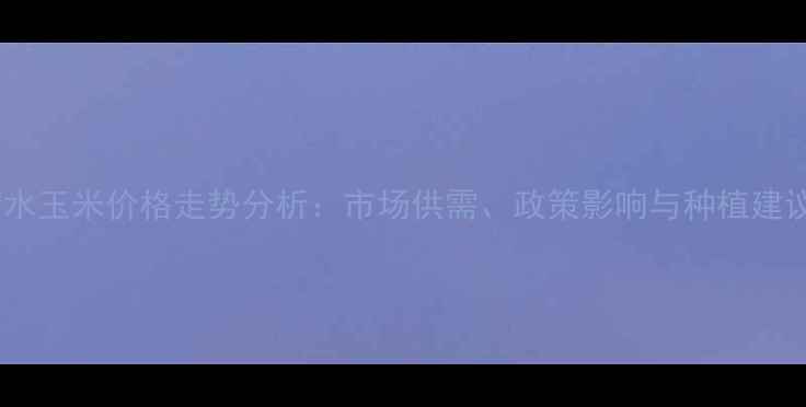 图片 衡水玉米价格走势分析：市场供需、政策影响与种植建议1