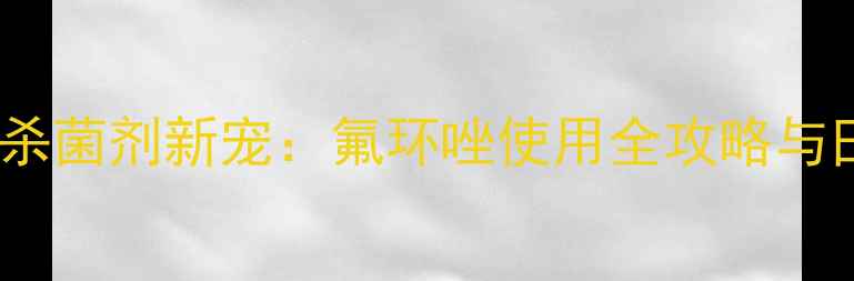 图片 西北地区杀菌剂新宠：氟环唑使用全攻略与田间效果1