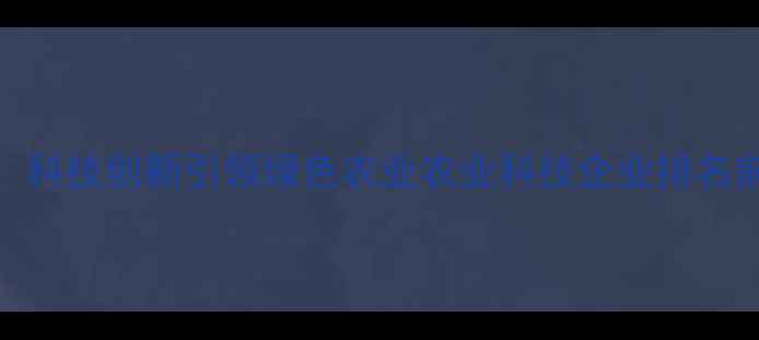 图片 西安至丰农药厂：科技创新引领绿色农业农业科技企业排名前三的实践与启示