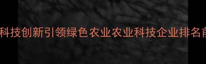 图片 西安至丰农药厂：科技创新引领绿色农业农业科技企业排名前三的实践与启示1