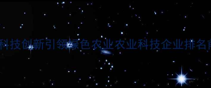 图片 西安至丰农药厂：科技创新引领绿色农业农业科技企业排名前三的实践与启示2