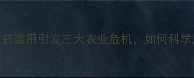 图片 警惕！环唑类农药滥用引发三大农业危机，如何科学用药成必修课？