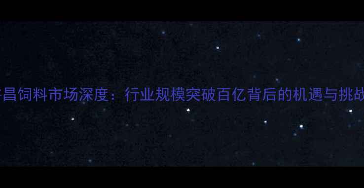 图片 许昌饲料市场深度：行业规模突破百亿背后的机遇与挑战2