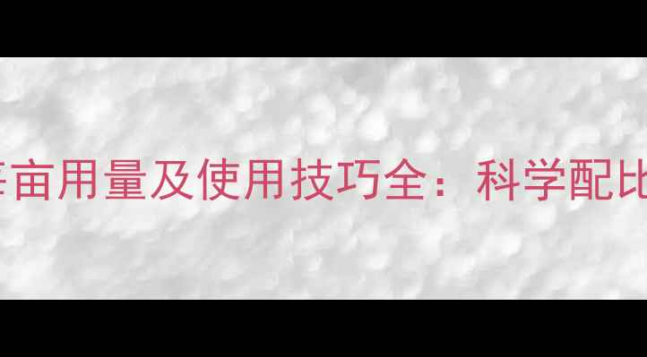 图片 谷欢除草剂每亩用量及使用技巧全：科学配比与注意事项1