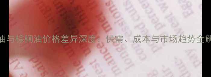 图片 豆油与棕榈油价格差异深度：供需、成本与市场趋势全解读