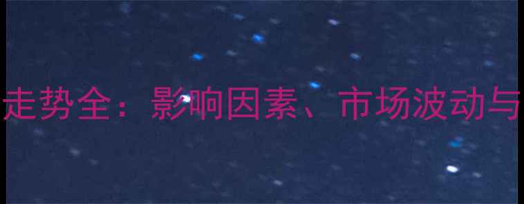 图片 豆油价格走势全：影响因素、市场波动与未来预测