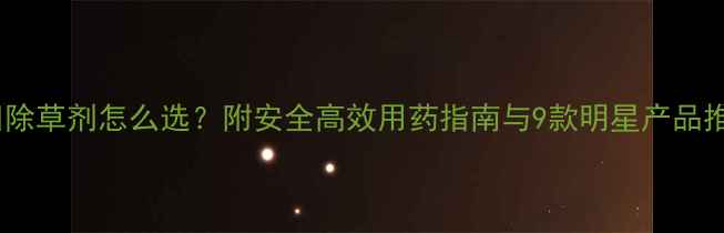 图片 豆田除草剂怎么选？附安全高效用药指南与9款明星产品推荐1