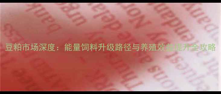 图片 豆粕市场深度：能量饲料升级路径与养殖效益提升全攻略