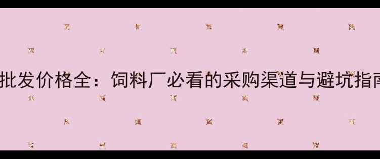 图片 豆粕批发价格全：饲料厂必看的采购渠道与避坑指南🌱1
