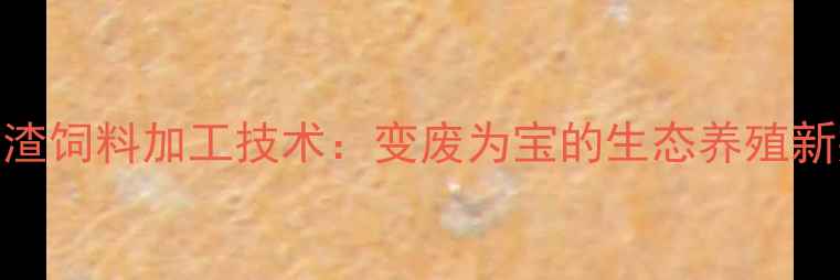 图片 豆腐渣饲料加工技术：变废为宝的生态养殖新突破