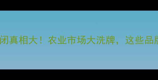 图片 贝尔农药倒闭真相大！农业市场大洗牌，这些品牌正在崛起1