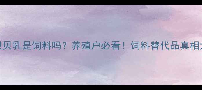 图片 贝贝乳是饲料吗？养殖户必看！饲料替代品真相大