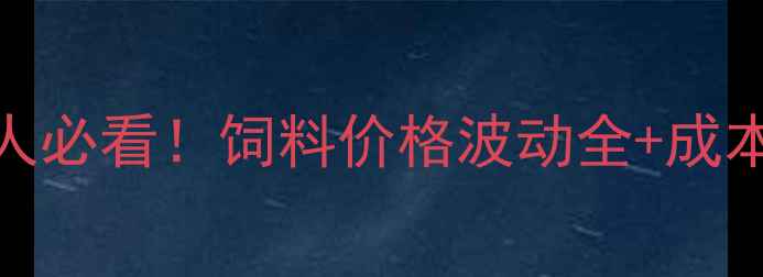图片 贵州养殖人必看！饲料价格波动全+成本控制攻略