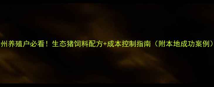 图片 贵州养殖户必看！生态猪饲料配方+成本控制指南（附本地成功案例）1