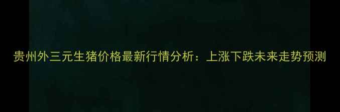 图片 贵州外三元生猪价格最新行情分析：上涨下跌未来走势预测
