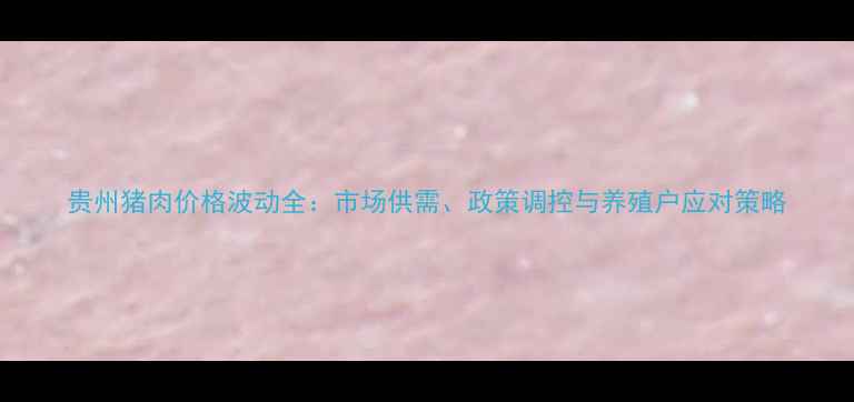 图片 贵州猪肉价格波动全：市场供需、政策调控与养殖户应对策略