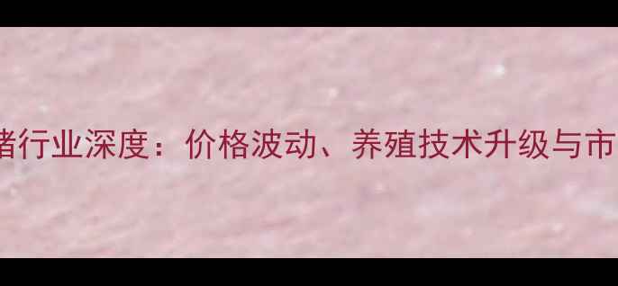 图片 贵州生猪行业深度：价格波动、养殖技术升级与市场前景1