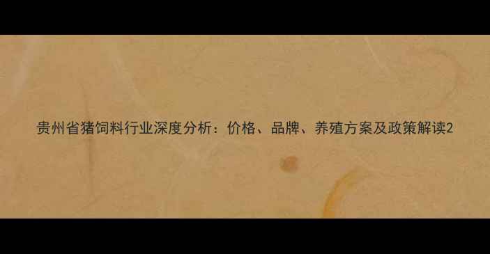 图片 贵州省猪饲料行业深度分析：价格、品牌、养殖方案及政策解读2