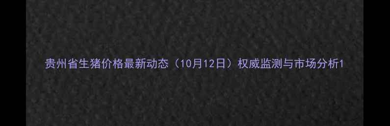 图片 贵州省生猪价格最新动态（10月12日）权威监测与市场分析1
