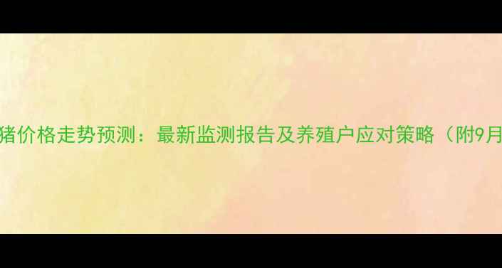 图片 贵州纳雍生猪价格走势预测：最新监测报告及养殖户应对策略（附9月行情数据）