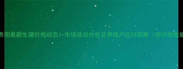 图片 贵州贵阳最新生猪价格动态：市场波动分析及养殖户应对策略（附详细数据表）