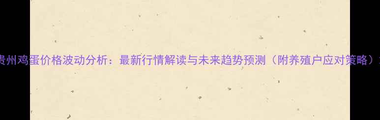 图片 贵州鸡蛋价格波动分析：最新行情解读与未来趋势预测（附养殖户应对策略）2